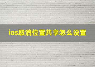 ios取消位置共享怎么设置