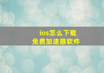 ios怎么下载免费加速器软件