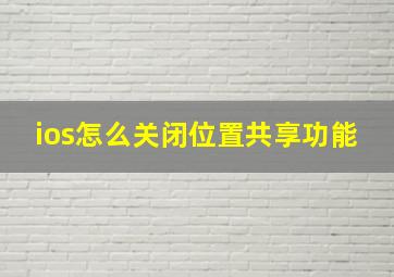 ios怎么关闭位置共享功能