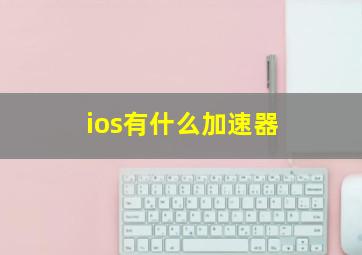 ios有什么加速器