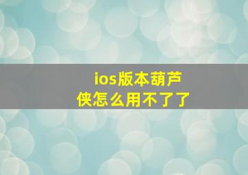 ios版本葫芦侠怎么用不了了