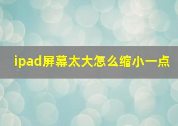 ipad屏幕太大怎么缩小一点