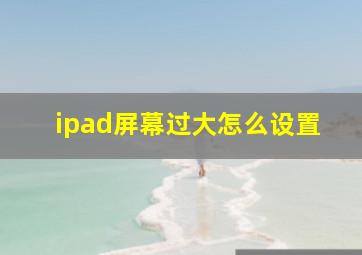 ipad屏幕过大怎么设置