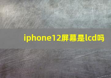 iphone12屏幕是lcd吗