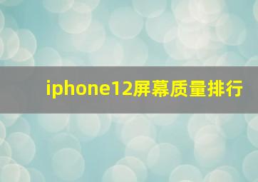 iphone12屏幕质量排行