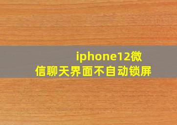 iphone12微信聊天界面不自动锁屏