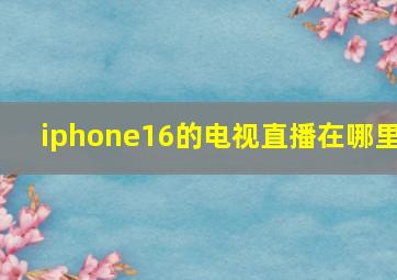 iphone16的电视直播在哪里