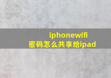 iphonewifi密码怎么共享给ipad