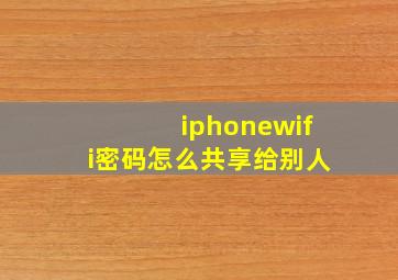 iphonewifi密码怎么共享给别人