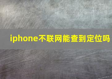 iphone不联网能查到定位吗