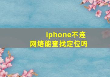 iphone不连网络能查找定位吗