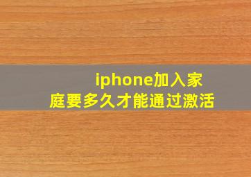 iphone加入家庭要多久才能通过激活