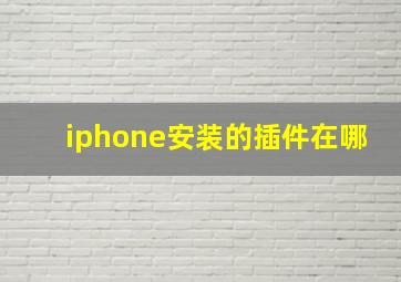 iphone安装的插件在哪