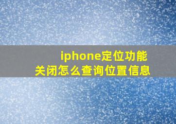 iphone定位功能关闭怎么查询位置信息