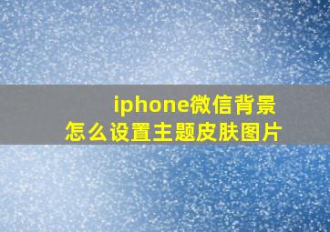 iphone微信背景怎么设置主题皮肤图片