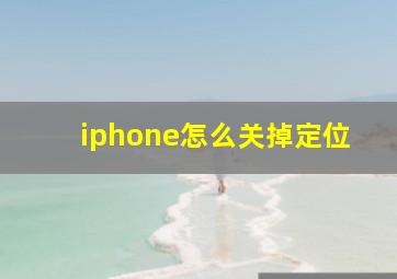 iphone怎么关掉定位