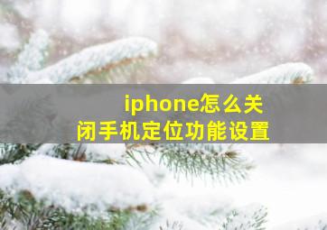 iphone怎么关闭手机定位功能设置