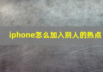 iphone怎么加入别人的热点