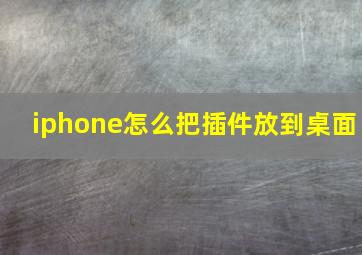 iphone怎么把插件放到桌面