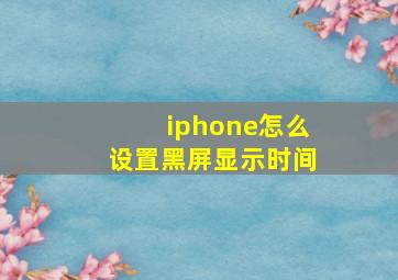 iphone怎么设置黑屏显示时间