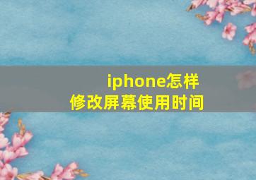 iphone怎样修改屏幕使用时间