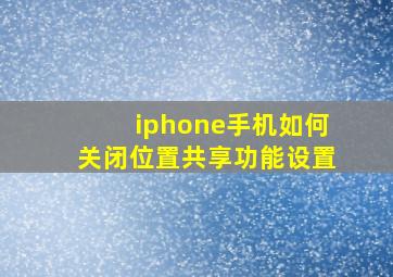 iphone手机如何关闭位置共享功能设置