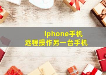 iphone手机远程操作另一台手机