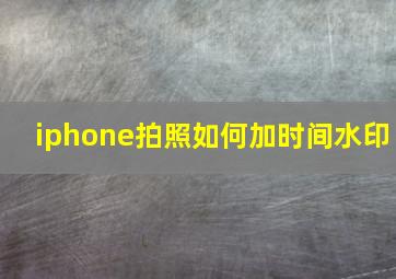 iphone拍照如何加时间水印