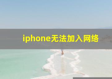 iphone无法加入网络