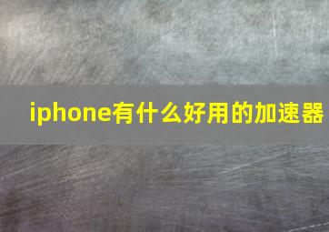 iphone有什么好用的加速器