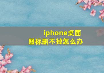 iphone桌面图标删不掉怎么办