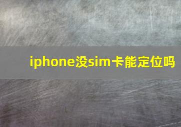 iphone没sim卡能定位吗