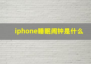 iphone睡眠闹钟是什么