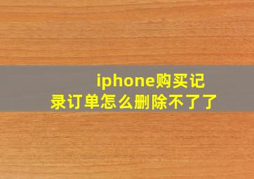 iphone购买记录订单怎么删除不了了