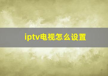 iptv电视怎么设置