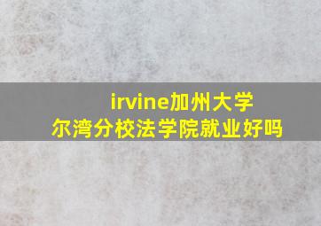 irvine加州大学尔湾分校法学院就业好吗