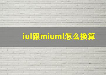 iul跟miuml怎么换算