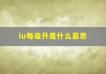 iu每毫升是什么意思