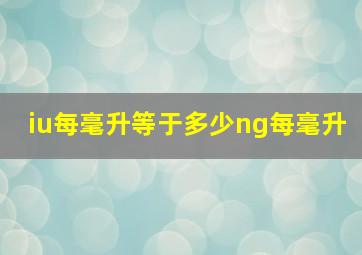 iu每毫升等于多少ng每毫升