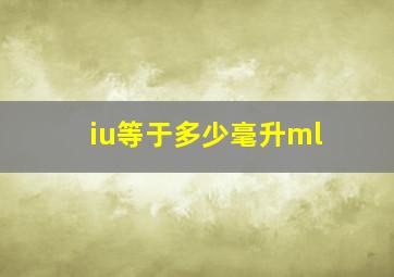 iu等于多少毫升ml