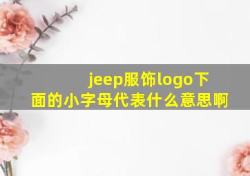 jeep服饰logo下面的小字母代表什么意思啊