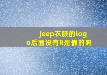 jeep衣服的logo后面没有R是假的吗