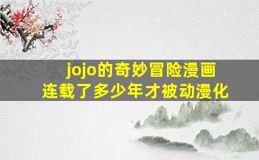 jojo的奇妙冒险漫画连载了多少年才被动漫化