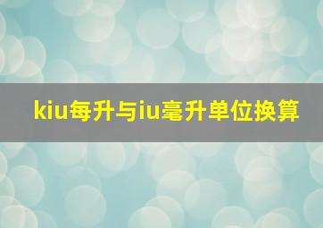 kiu每升与iu毫升单位换算