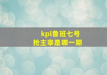 kpl鲁班七号抢主宰是哪一期