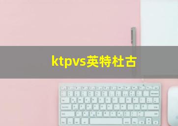 ktpvs英特杜古