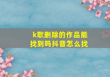 k歌删除的作品能找到吗抖音怎么找