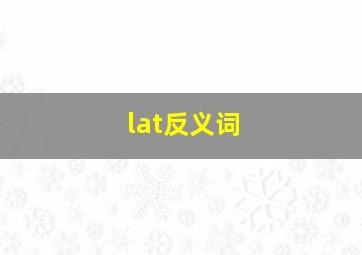 lat反义词