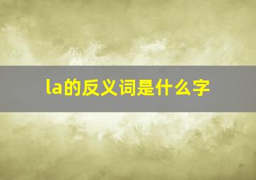 la的反义词是什么字