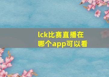 lck比赛直播在哪个app可以看